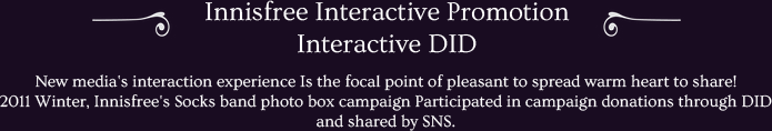 New media's interaction experience Is the focal point of pleasant to spread warm heart to share!
2011 Winter, Innisfree's Socks band photo box campaign Participated in campaign donations through DID and shared by SNS.